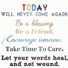 Today will never come again.